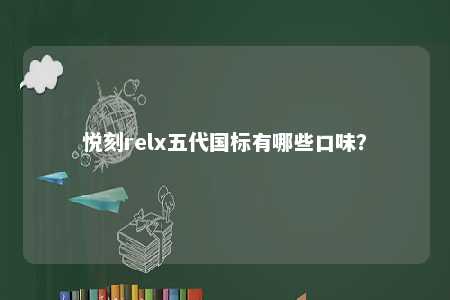 悦刻relx五代国标有哪些口味
？ 